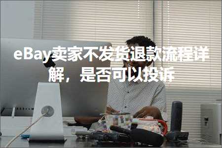 跨境电商知识:eBay卖家不发货退款流程详解，是否可以投诉